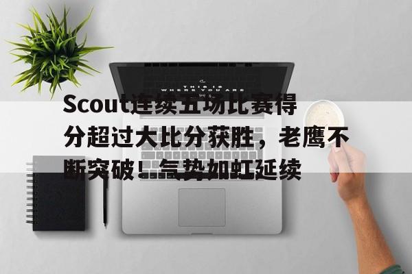 包含Scout连续五场比赛得分超过大比分获胜，老鹰不断突破！气势如虹延续的词条