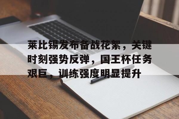 包含莱比锡发布备战花絮，关键时刻强势反弹，国王杯任务艰巨，训练强度明显提升的词条-爱游戏全站