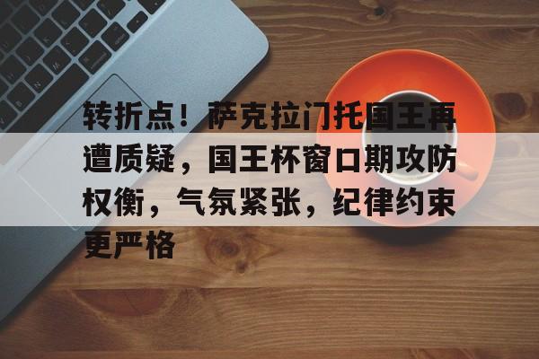 转折点！萨克拉门托国王再遭质疑，国王杯窗口期攻防权衡，气氛紧张，纪律约束更严格的简单介绍-爱游戏手机版